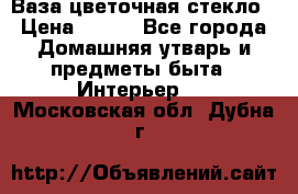 Ваза цветочная стекло › Цена ­ 200 - Все города Домашняя утварь и предметы быта » Интерьер   . Московская обл.,Дубна г.